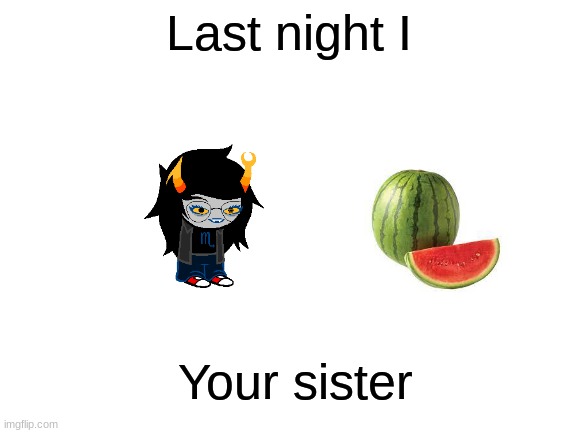 Blank White Template | Last night I; Your sister | image tagged in blank white template | made w/ Imgflip meme maker