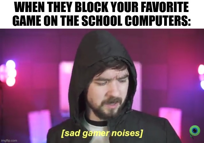 They've finally done it... | WHEN THEY BLOCK YOUR FAVORITE GAME ON THE SCHOOL COMPUTERS: | image tagged in sad jacksepticeye,school,funny,memes | made w/ Imgflip meme maker