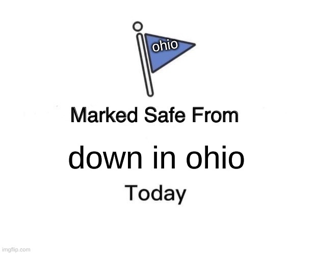ohio | ohio; down in ohio | image tagged in memes,marked safe from | made w/ Imgflip meme maker