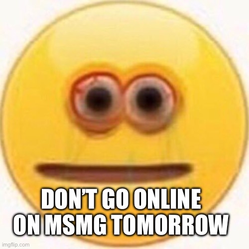 @gardi | DON’T GO ONLINE ON MSMG TOMORROW | image tagged in cursed emoji | made w/ Imgflip meme maker