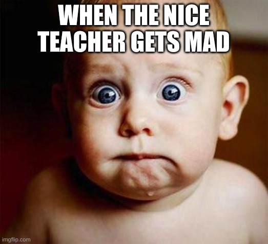 baby | WHEN THE NICE TEACHER GETS MAD | image tagged in scared baby,funny memes,fyp | made w/ Imgflip meme maker