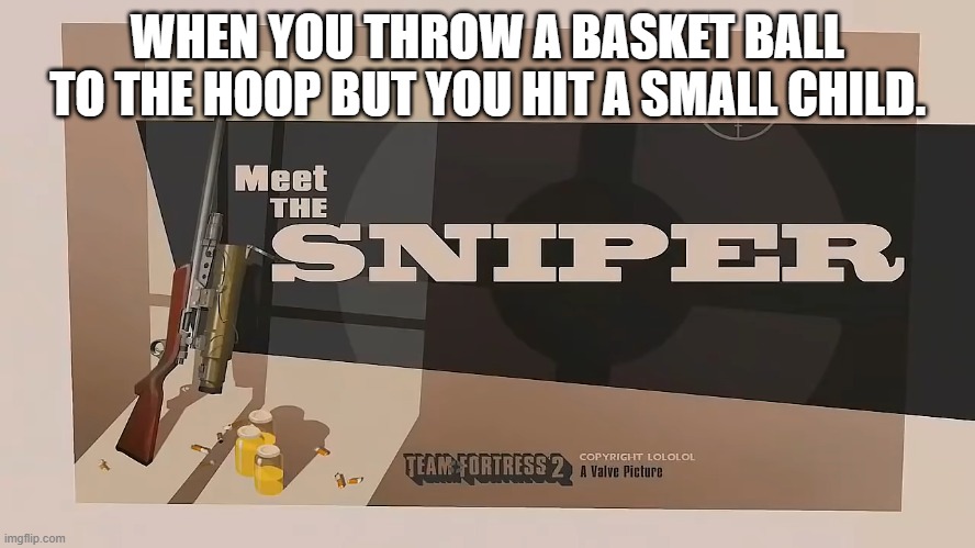 Meet The SNIPER | WHEN YOU THROW A BASKET BALL TO THE HOOP BUT YOU HIT A SMALL CHILD. | image tagged in meet the sniper | made w/ Imgflip meme maker