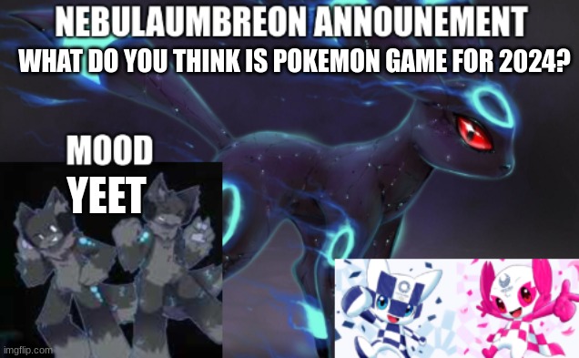 ... | WHAT DO YOU THINK IS POKEMON GAME FOR 2024? YEET | image tagged in nebulaumbreon anncounement | made w/ Imgflip meme maker