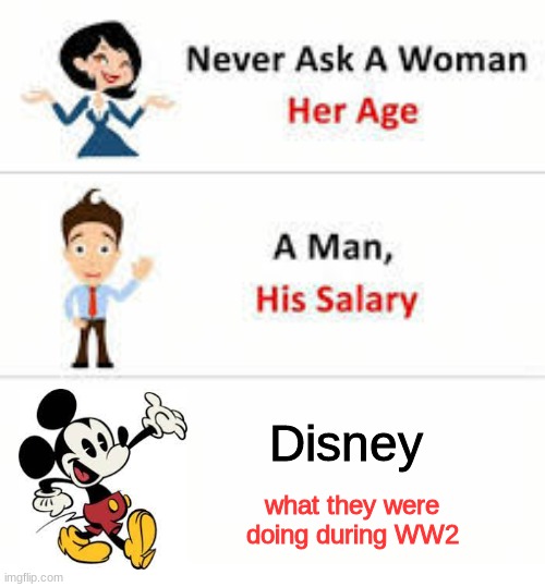 Never ask a woman her age | Disney; what they were doing during WW2 | image tagged in never ask a woman her age | made w/ Imgflip meme maker