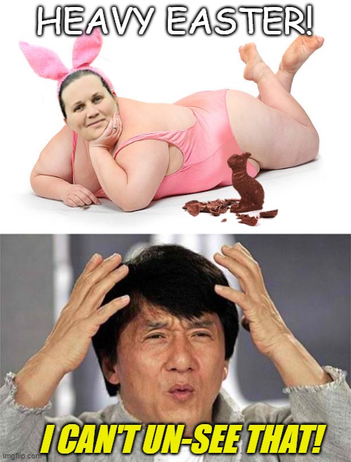 Heavy Easter! | HEAVY EASTER! I CAN'T UN-SEE THAT! | image tagged in epic jackie chan hq,easter,bunny,chocolate,obese | made w/ Imgflip meme maker