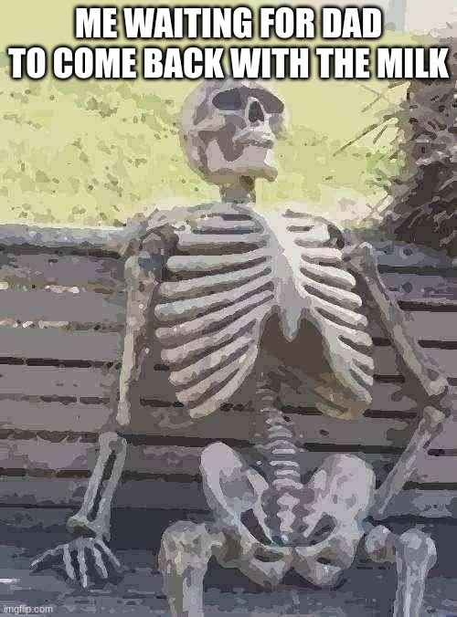 Pov: Math class | ME WAITING FOR DAD TO COME BACK WITH THE MILK | image tagged in memes,waiting skeleton | made w/ Imgflip meme maker