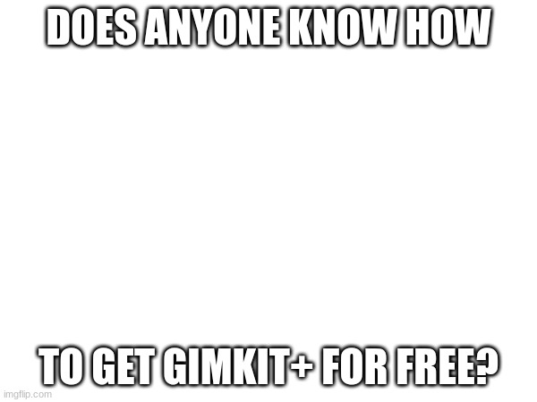 i wanna know, they released a new mode and its really good, but its plus only. | DOES ANYONE KNOW HOW; TO GET GIMKIT+ FOR FREE? | image tagged in question | made w/ Imgflip meme maker