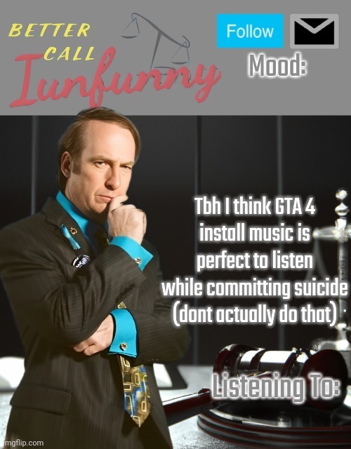 It gives depressed feelings and k wodr vibes | Tbh I think GTA 4
install music is perfect to listen while committing suicide (dont actually do that) | image tagged in iunfunny's better call saul template thx iunfunny | made w/ Imgflip meme maker