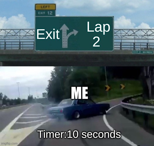 Left Exit 12 Off Ramp | Exit; Lap 2; ME; Timer:10 seconds | image tagged in memes,left exit 12 off ramp | made w/ Imgflip meme maker