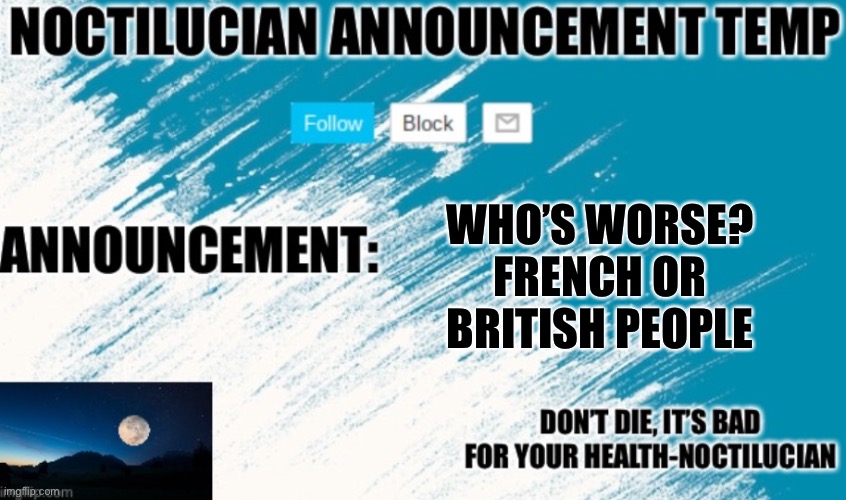 Noct's announcement temp | WHO’S WORSE? FRENCH OR BRITISH PEOPLE | image tagged in noctilucian announcement temp | made w/ Imgflip meme maker