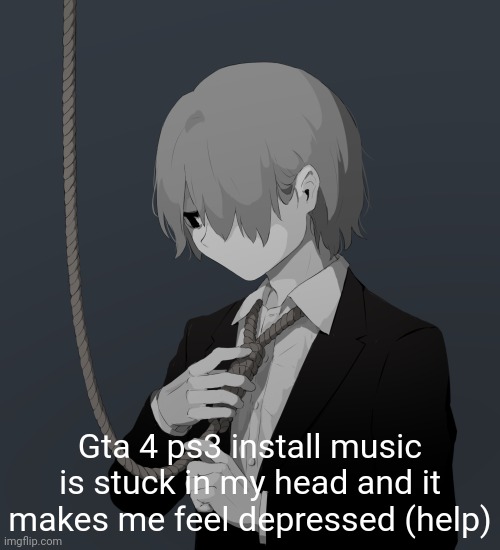 Avogado6 depression | Gta 4 ps3 install music is stuck in my head and it makes me feel depressed (help) | image tagged in avogado6 depression | made w/ Imgflip meme maker