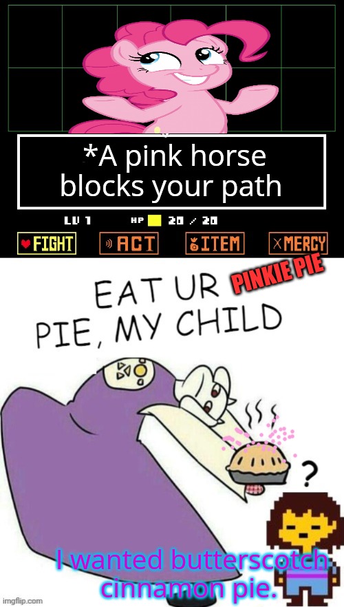 No this is not ok | *A pink horse blocks your path; PINKIE PIE; I wanted butterscotch cinnamon pie. | image tagged in toriel makes pies,stop it get some help,undertale,meets,mlp | made w/ Imgflip meme maker