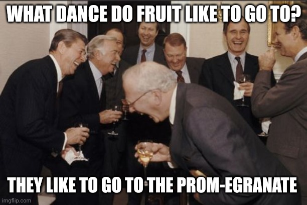 Prom-egranate | WHAT DANCE DO FRUIT LIKE TO GO TO? THEY LIKE TO GO TO THE PROM-EGRANATE | image tagged in memes,laughing men in suits | made w/ Imgflip meme maker