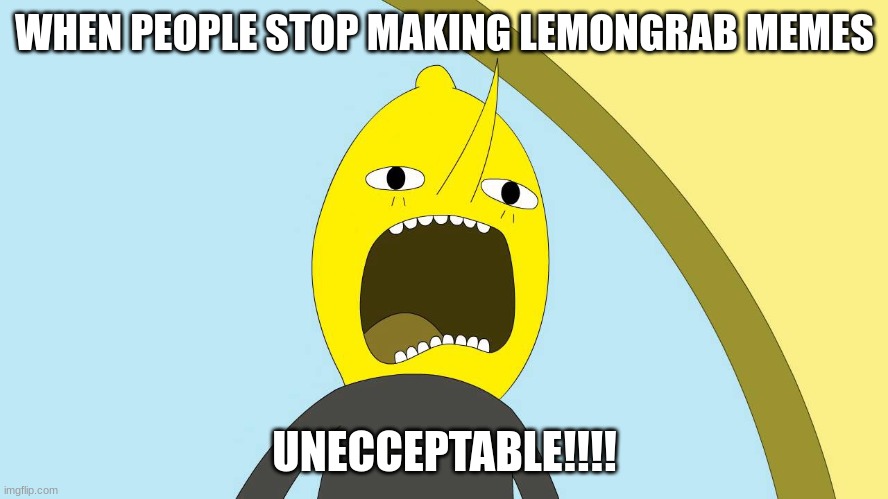 BRng back lemongrab memes! | WHEN PEOPLE STOP MAKING LEMONGRAB MEMES; UNECCEPTABLE!!!! | image tagged in lemongrab | made w/ Imgflip meme maker