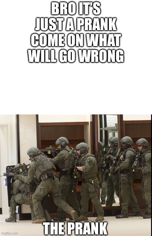 Dark humour | BRO IT’S JUST A PRANK COME ON WHAT WILL GO WRONG; THE PRANK | image tagged in fbi swat | made w/ Imgflip meme maker