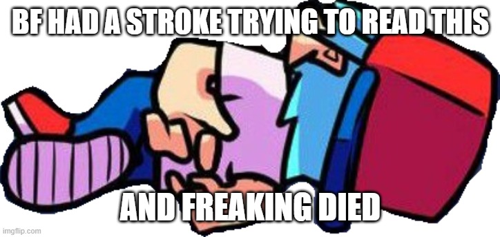 Boyfriend is dead | BF HAD A STROKE TRYING TO READ THIS AND FREAKING DIED | image tagged in boyfriend is dead | made w/ Imgflip meme maker