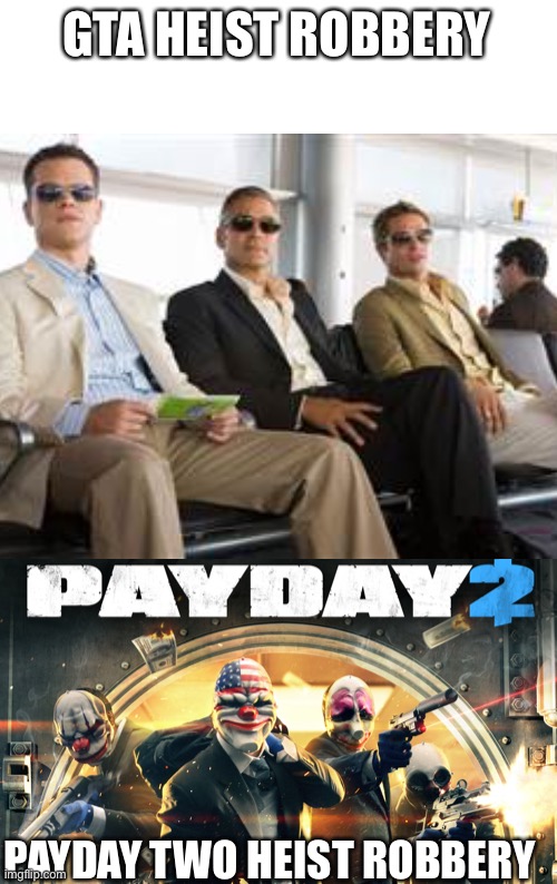 Difference between  Heist in video games | GTA HEIST ROBBERY; PAYDAY TWO HEIST ROBBERY | image tagged in payday 2 | made w/ Imgflip meme maker