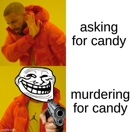 cool | asking for candy; murdering for candy | image tagged in memes,drake hotline bling | made w/ Imgflip meme maker