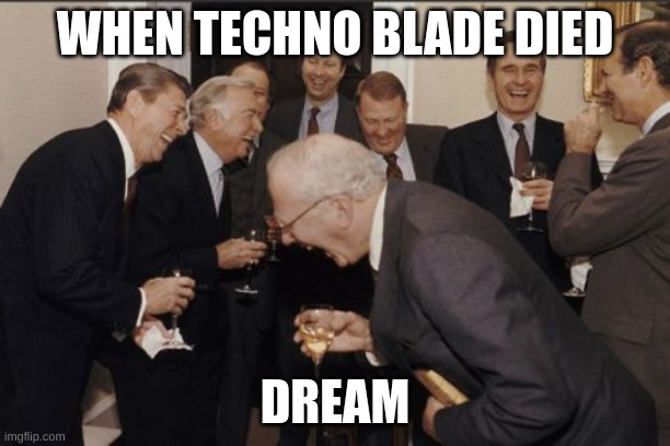 Laughing Men In Suits Meme | WHEN TECHNO BLADE DIED; DREAM | image tagged in memes,laughing men in suits | made w/ Imgflip meme maker