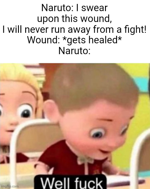 Meme #578 | Naruto: I swear upon this wound, I will never run away from a fight!
Wound: *gets healed*
Naruto: | image tagged in well frick,naruto,anime,memes,funny,meme | made w/ Imgflip meme maker