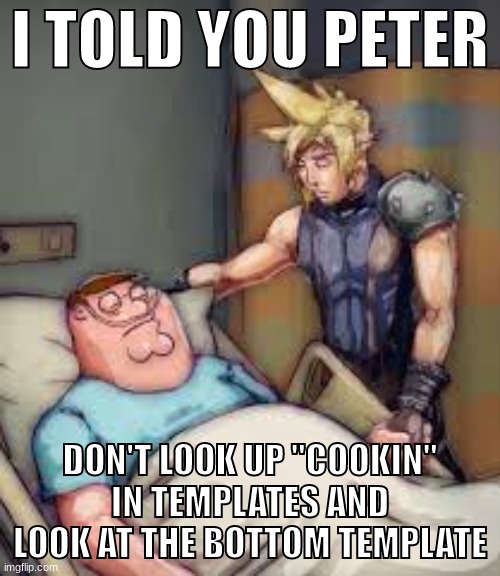I Told You Peter | I TOLD YOU PETER; DON'T LOOK UP "COOKIN" IN TEMPLATES AND LOOK AT THE BOTTOM TEMPLATE | image tagged in i told you peter | made w/ Imgflip meme maker