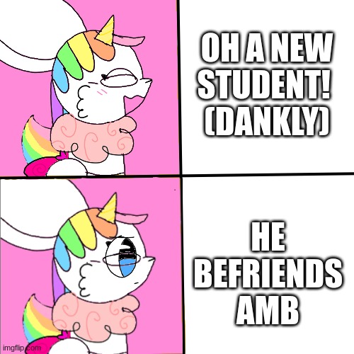 idk what to call this new temp | OH A NEW STUDENT! 
(DANKLY); HE BEFRIENDS AMB | image tagged in unicorn eevee | made w/ Imgflip meme maker