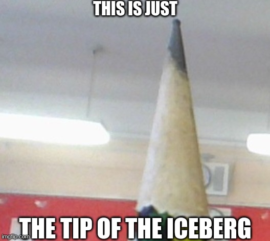 formed a weid tip | THIS IS JUST; THE TIP OF THE ICEBERG | image tagged in memes,funny | made w/ Imgflip meme maker