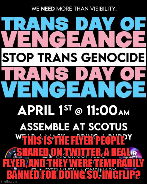 there's no more free speech in USA; outlawed in name of "safety" | THIS IS THE FLYER PEOPLE SHARED ON TWITTER, A REAL FLYER, AND THEY WERE TEMPRARILY BANNED FOR DOING SO. IMGFLIP? | image tagged in memes | made w/ Imgflip meme maker