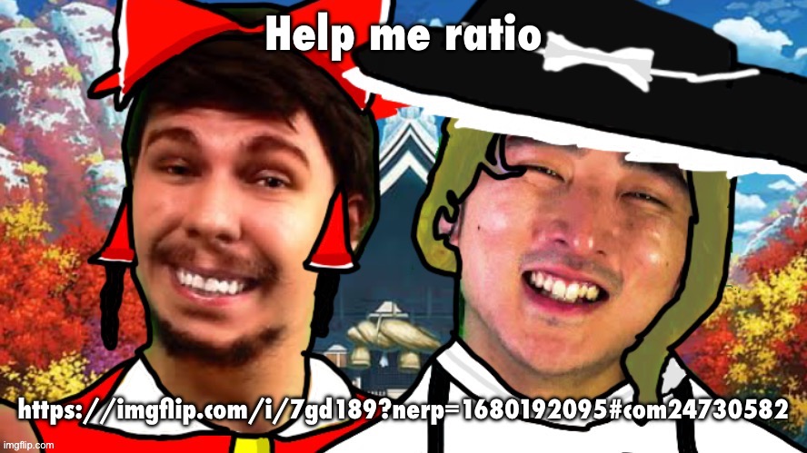 Help me ratio; https://imgflip.com/i/7gd189?nerp=1680192095#com24730582 | image tagged in biesmu jimmirei and surisa girasabe | made w/ Imgflip meme maker