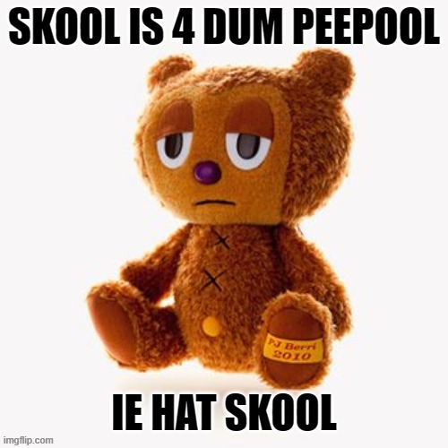 Pj plush | SKOOL IS 4 DUM PEEPOOL; IE HAT SKOOL | image tagged in pj plush | made w/ Imgflip meme maker