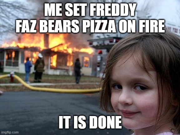 freddy faz bear | ME SET FREDDY FAZ BEARS PIZZA ON FIRE; IT IS DONE | image tagged in memes,disaster girl | made w/ Imgflip meme maker