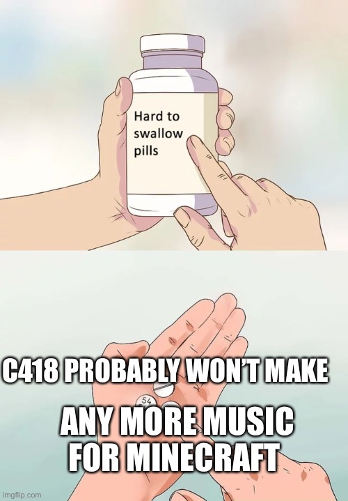 Hard To Swallow Pills | C418 PROBABLY WON’T MAKE; ANY MORE MUSIC FOR MINECRAFT | image tagged in memes,hard to swallow pills,minecraft,music,this is a tag | made w/ Imgflip meme maker