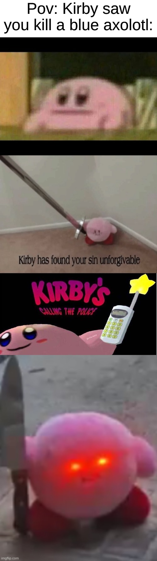 Pov: Kirby saw you kill a blue axolotl: | image tagged in blank white template,kirby derp-face,kirby has found your sin unforgivable,kirby's calling the police,angry kirby | made w/ Imgflip meme maker