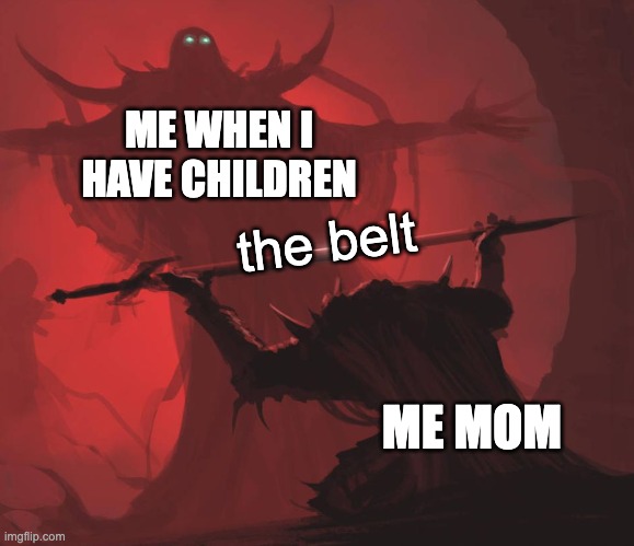 belt | ME WHEN I HAVE CHILDREN; the belt; ME MOM | image tagged in man giving sword to larger man | made w/ Imgflip meme maker
