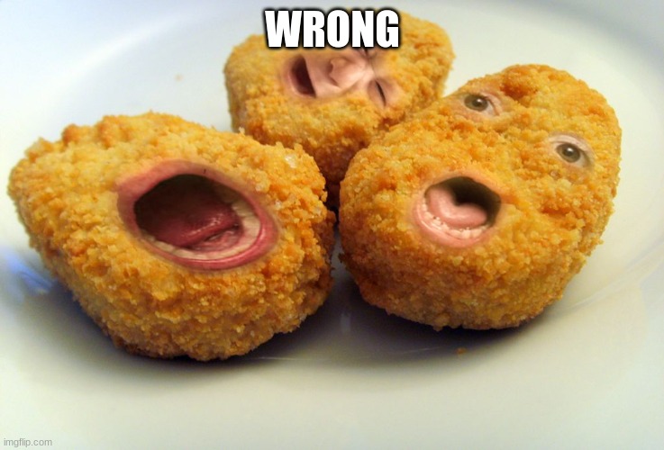 Screaming chicken nuggets | WRONG | image tagged in screaming chicken nuggets | made w/ Imgflip meme maker