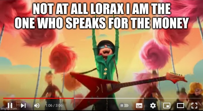 NOT AT ALL LORAX I AM THE ONE WHO SPEAKS FOR THE MONEY | made w/ Imgflip meme maker