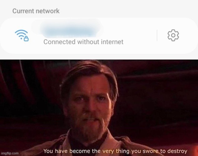 Seriously this should not be allowed to exist | image tagged in you've become the very thing you swore to destroy,wifi,relatable,wifi drops | made w/ Imgflip meme maker
