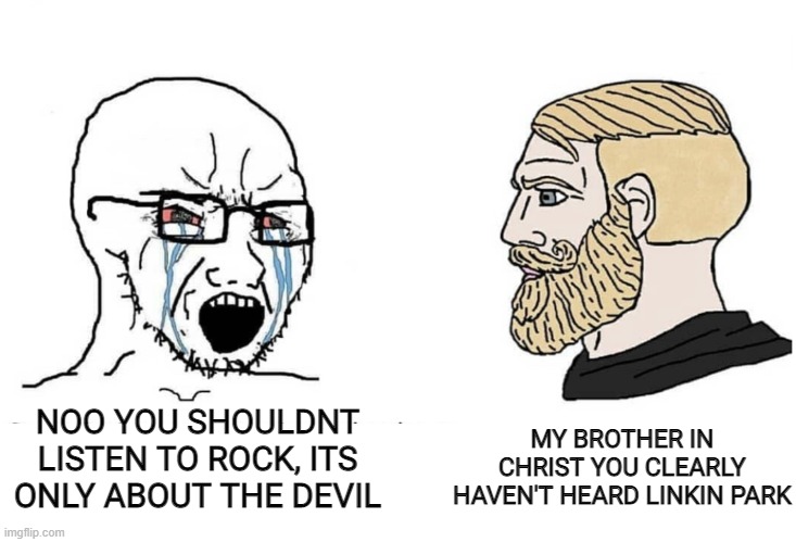 Average rock music hater | MY BROTHER IN CHRIST YOU CLEARLY HAVEN'T HEARD LINKIN PARK; NOO YOU SHOULDNT LISTEN TO ROCK, ITS ONLY ABOUT THE DEVIL | image tagged in soyboy vs yes chad | made w/ Imgflip meme maker
