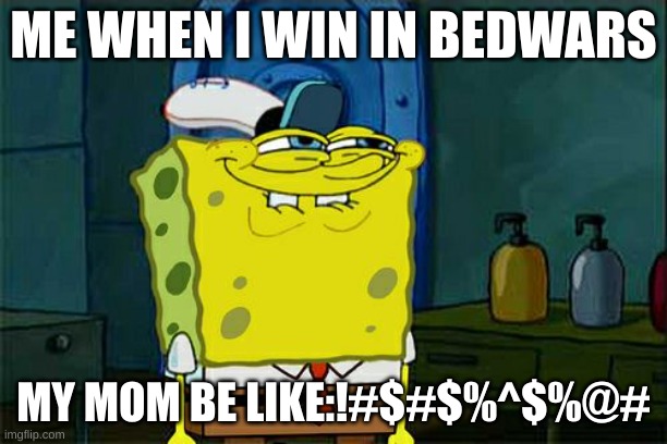 me | ME WHEN I WIN IN BEDWARS; MY MOM BE LIKE:!#$#$%^$%@# | image tagged in memes,don't you squidward | made w/ Imgflip meme maker