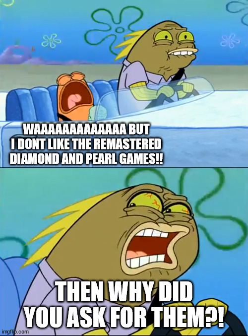 But I don't like pistachio | WAAAAAAAAAAAAA BUT I DONT LIKE THE REMASTERED DIAMOND AND PEARL GAMES!! THEN WHY DID YOU ASK FOR THEM?! | image tagged in but i don't like pistachio,pokemon | made w/ Imgflip meme maker