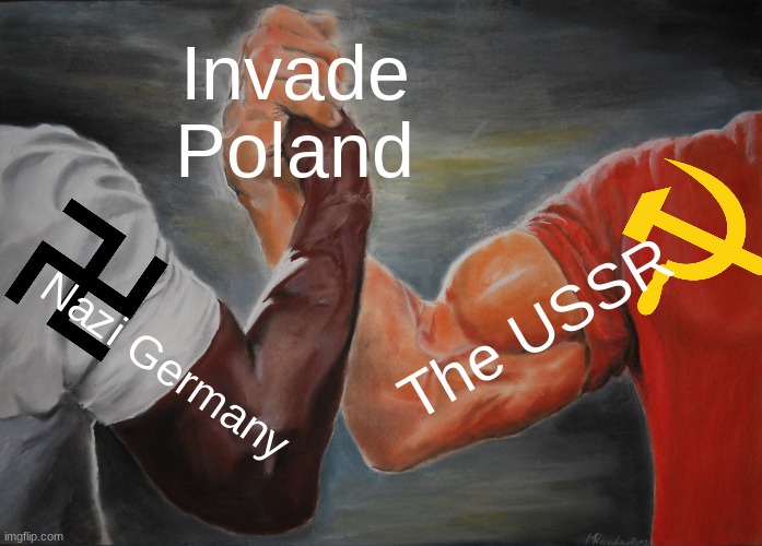 WE | Invade Poland; The USSR; Nazi Germany | image tagged in memes,epic handshake | made w/ Imgflip meme maker