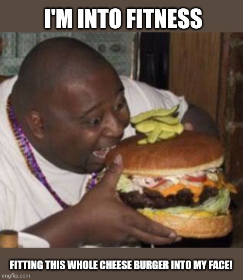 Healthy Diet | I'M INTO FITNESS; FITTING THIS WHOLE CHEESE BURGER INTO MY FACE! | image tagged in weird-fat-man-eating-burger,nom nom nom,get healthy | made w/ Imgflip meme maker