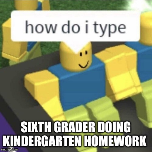 Roblomeme | SIXTH GRADER DOING KINDERGARTEN HOMEWORK | image tagged in roblox | made w/ Imgflip meme maker