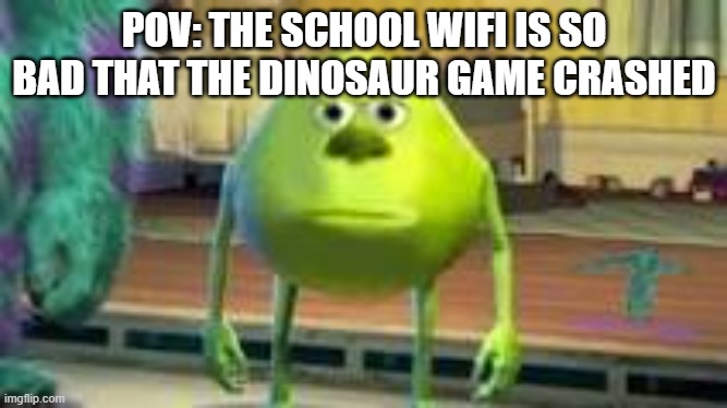 I HATE WHEN THIS HAPPENS D:< | POV: THE SCHOOL WIFI IS SO BAD THAT THE DINOSAUR GAME CRASHED | image tagged in mike w,school,i hate school | made w/ Imgflip meme maker