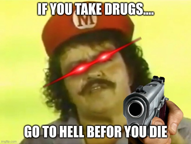 You Go To Hell Before You Die | IF YOU TAKE DRUGS.... GO TO HELL BEFOR YOU DIE | image tagged in you go to hell before you die | made w/ Imgflip meme maker