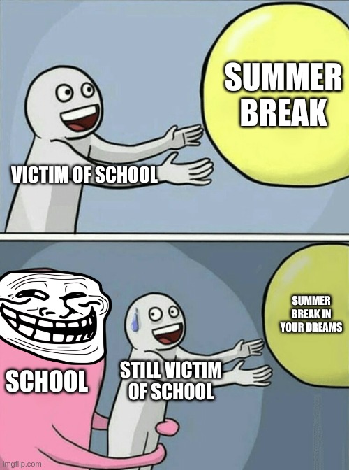 me in school | SUMMER BREAK; VICTIM OF SCHOOL; SUMMER BREAK IN YOUR DREAMS; SCHOOL; STILL VICTIM OF SCHOOL | image tagged in memes,running away balloon | made w/ Imgflip meme maker