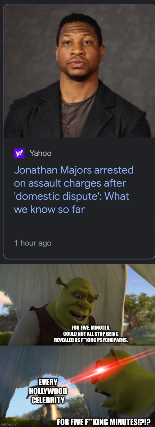We sure do live in a society. | FOR FIVE. MINUTES. COULD NOT ALL STOP BEING REVEALED AS F**KING PSYCHOPATHS. EVERY HOLLYWOOD CELEBRITY; FOR FIVE F**KING MINUTES!?!? | image tagged in shrek for five minutes | made w/ Imgflip meme maker