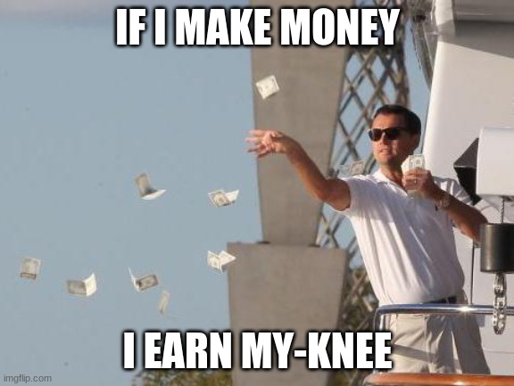 my knee | IF I MAKE MONEY; I EARN MY-KNEE | image tagged in leonardo dicaprio throwing money,memes,funny,eyeroll | made w/ Imgflip meme maker