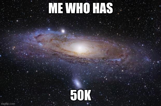 God Religion Universe | ME WHO HAS 50K | image tagged in god religion universe | made w/ Imgflip meme maker