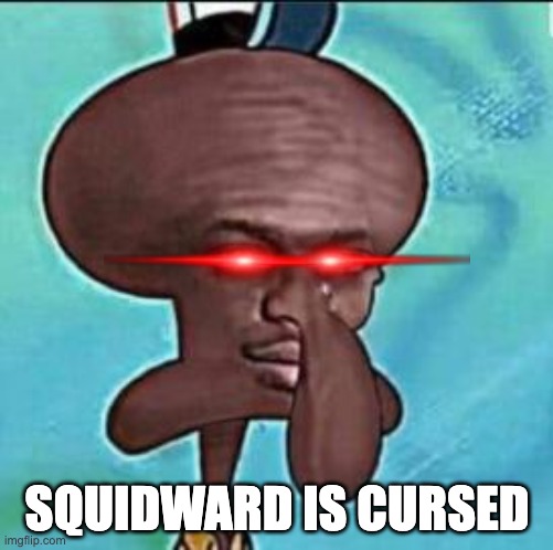 Squidward is Cursed. | SQUIDWARD IS CURSED | image tagged in spongebob squarepants meme | made w/ Imgflip meme maker